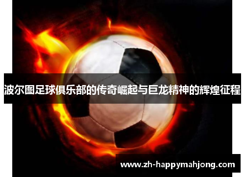 波尔图足球俱乐部的传奇崛起与巨龙精神的辉煌征程 波尔图足球俱乐部的传奇崛起与巨龙精神的辉煌征程