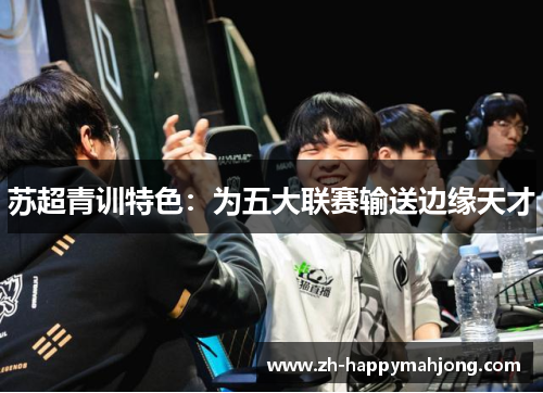 苏超青训特色：为五大联赛输送边缘天才