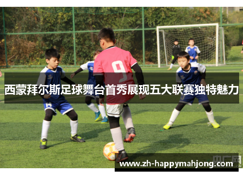 西蒙拜尔斯足球舞台首秀展现五大联赛独特魅力 西蒙拜尔斯足球舞台首秀展现五大联赛独特魅力