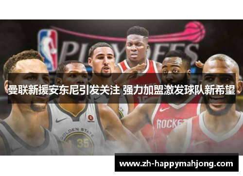 曼联新援安东尼引发关注 强力加盟激发球队新希望 曼联新援安东尼引发关注 强力加盟激发球队新希望