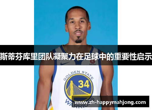 斯蒂芬库里团队凝聚力在足球中的重要性启示 斯蒂芬库里团队凝聚力在足球中的重要性启示