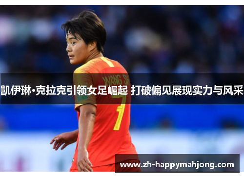 凯伊琳·克拉克引领女足崛起 打破偏见展现实力与风采 凯伊琳·克拉克引领女足崛起 打破偏见展现实力与风采